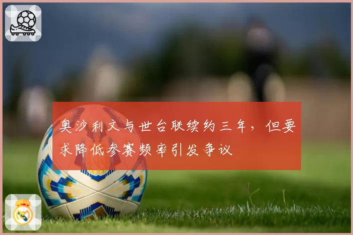 奥沙利文与世台联续约三年，但要求降低参赛频率引发争议