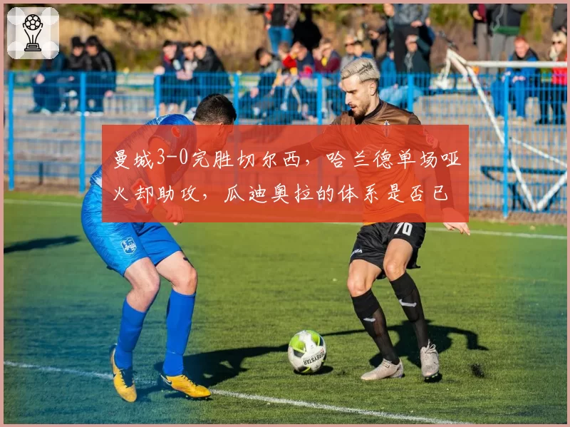 曼城3-0完胜切尔西，哈兰德单场哑火却助攻，瓜迪奥拉的体系是否已无需射手？