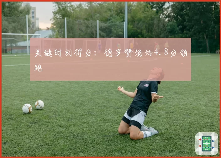 关键时刻得分：德罗赞场均4.8分领跑