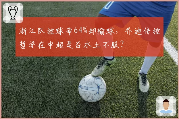 浙江队控球率64%却输球,乔迪传控哲学在中超是否水土不服?