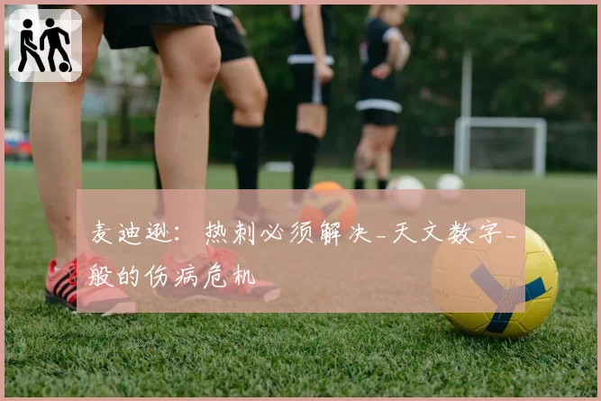 麦迪逊:热刺必须解决_天文数字_般的伤病危机