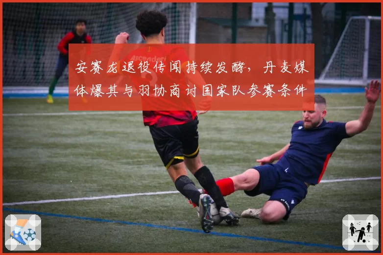 安赛龙退役传闻持续发酵,丹麦媒体爆其与羽协商讨国家队参赛条件