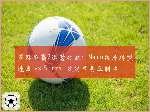 星际争霸2运营对抗:Maru经济转型速度 vs Serral攻防节奏压制力
