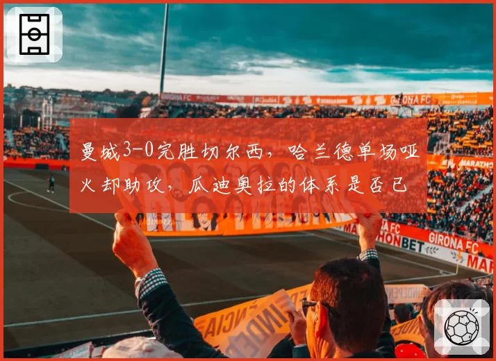 曼城3-0完胜切尔西，哈兰德单场哑火却助攻，瓜迪奥拉的体系是否已无需射手？