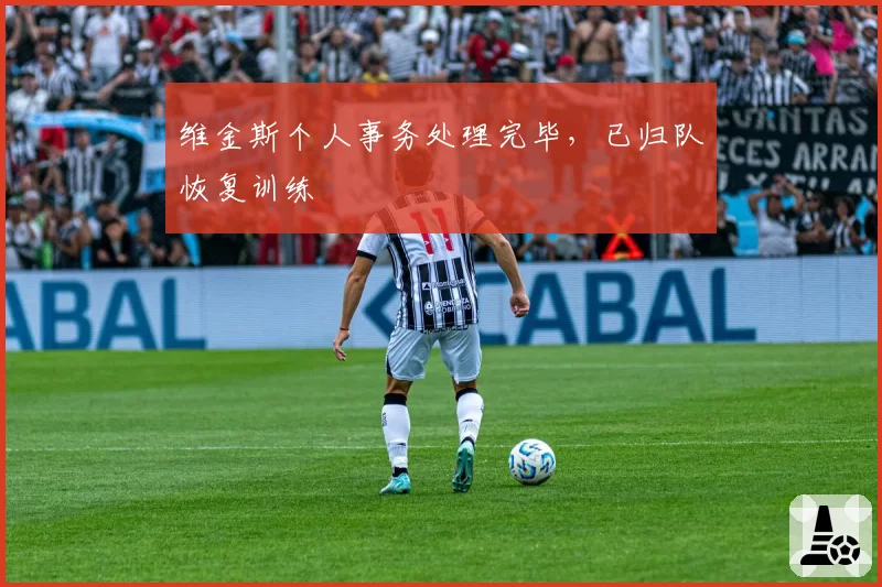 维金斯个人事务处理完毕，已归队恢复训练