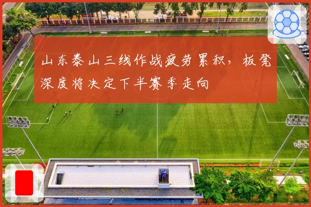 山东泰山三线作战疲劳累积,板凳深度将决定下半赛季走向