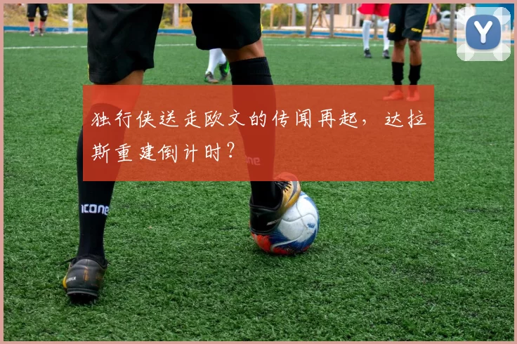 独行侠送走欧文的传闻再起，达拉斯重建倒计时？