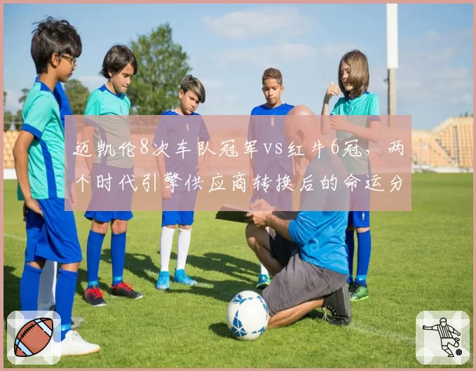 迈凯伦8次车队冠军vs红牛6冠,两个时代引擎供应商转换后的命运分野