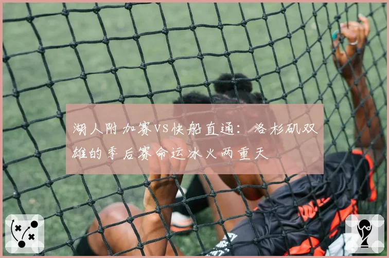 湖人附加赛vs快船直通：洛杉矶双雄的季后赛命运冰火两重天