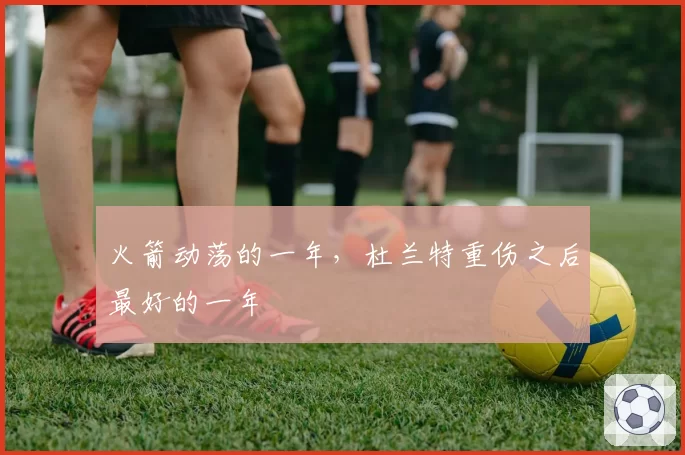 火箭动荡的一年,杜兰特重伤之后最好的一年