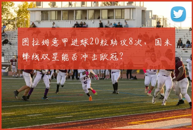 图拉姆意甲进球20粒助攻8次,国米锋线双星能否冲击欧冠?