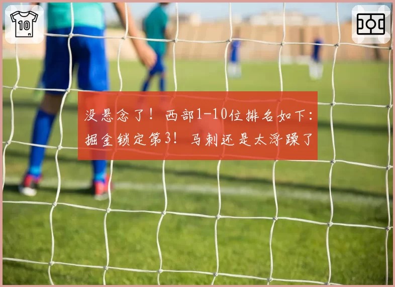 没悬念了!西部1-10位排名如下:掘金锁定第3!马刺还是太浮躁了