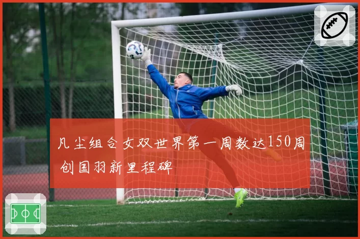 凡尘组合女双世界第一周数达150周 创国羽新里程碑