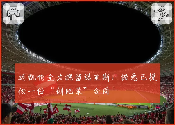 迈凯伦全力挽留诺里斯，据悉已提供一份“创纪录”合同