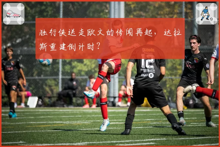 独行侠送走欧文的传闻再起,达拉斯重建倒计时?