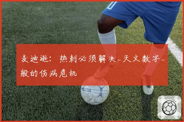 麦迪逊:热刺必须解决_天文数字_般的伤病危机