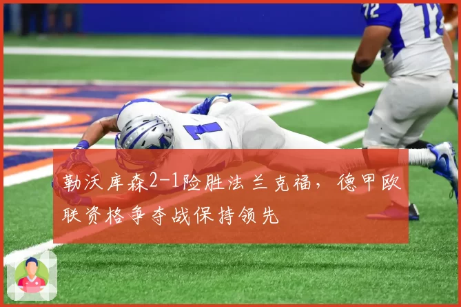 勒沃库森2-1险胜法兰克福,德甲欧联资格争夺战保持领先