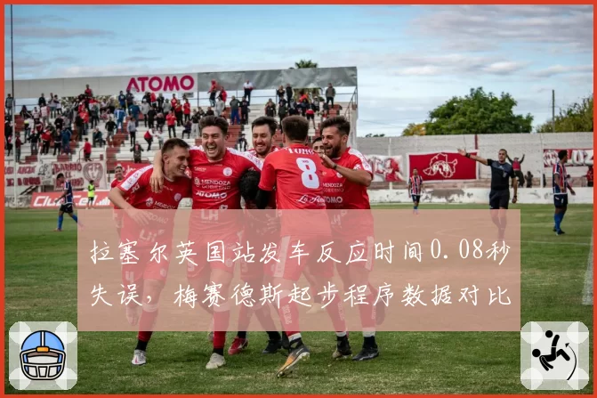 拉塞尔英国站发车反应时间0.08秒失误,梅赛德斯起步程序数据对比揭示系统延迟?