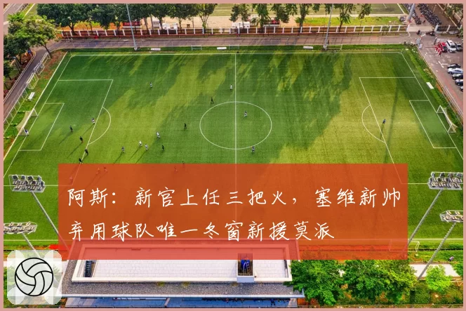 阿斯:新官上任三把火,塞维新帅弃用球队唯一冬窗新援莫派