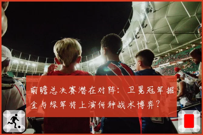 前瞻总决赛潜在对阵:卫冕冠军掘金与绿军将上演何种战术博弈?