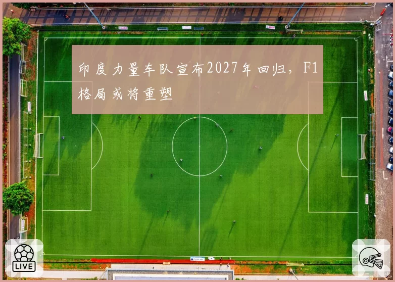 印度力量车队宣布2027年回归,F1格局或将重塑
