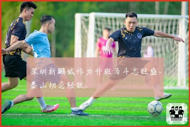 深圳新鹏城作为升班马斗志旺盛,泰山切忌轻敌。