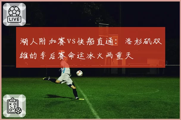 湖人附加赛vs快船直通：洛杉矶双雄的季后赛命运冰火两重天